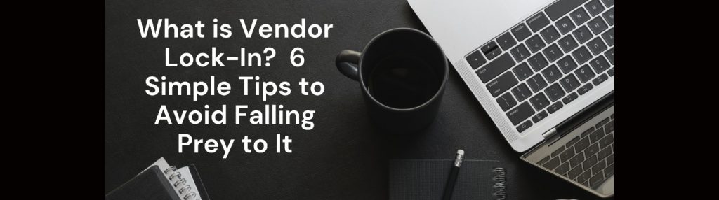 What is Vendor Lock-In? 6 Simple Tips to Avoid Falling Prey to It
